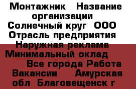 Монтажник › Название организации ­ Солнечный круг, ООО › Отрасль предприятия ­ Наружная реклама › Минимальный оклад ­ 15 000 - Все города Работа » Вакансии   . Амурская обл.,Благовещенск г.